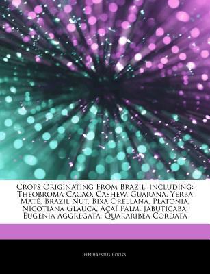 Paperback Articles on Crops Originating from Brazil, Including : Theobroma Cacao, Cashew, Guarana, Yerba MatÃ©, Brazil Nut, Bixa Orellana, Platonia, Nicotiana Gl Book