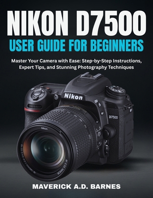 Nikon D7500 User Guide for Beginners: Master Yo... B0FH9Y32QG Book Cover