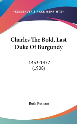 Charles the Bold, Last Duke of Burgundy: 1433-1... 1437013627 Book Cover