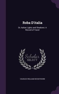 Roba D'italia: Or, Italian Lights and Shadows: ... 135739845X Book Cover