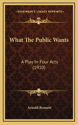 What the Public Wants: A Play in Four Acts (1910) 1164231464 Book Cover