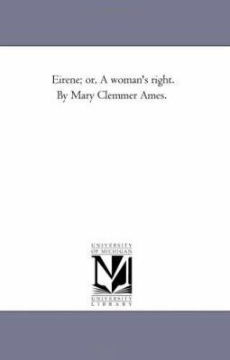 Eirene; or, A Woman'S Right. by Mary Clemmer Ames. 1425519482 Book Cover