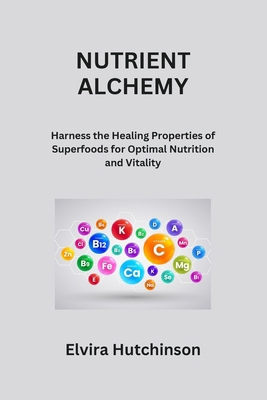 Nutrient Alchemy: Harness the Healing Propertie... B0CRCW79PL Book Cover