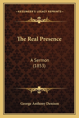 The Real Presence: A Sermon (1853) 1165766531 Book Cover