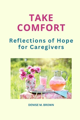 Take Comfort: Reflections of Hope for Caregivers 1499643209 Book Cover