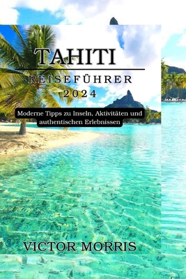 Tahiti Reiseführer 2024: Moderne Tipps zu Insel... [German] B0DCZRW3HK Book Cover