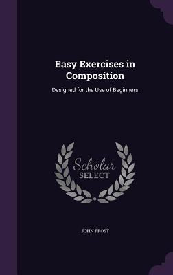 Easy Exercises in Composition: Designed for the... 1356753434 Book Cover