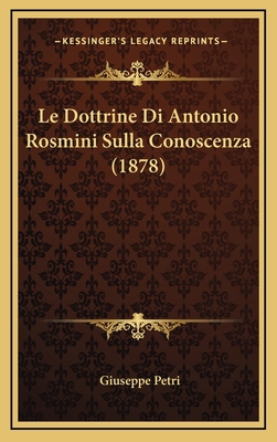 Le Dottrine Di Antonio Rosmini Sulla Conoscenza... [Italian] 1167984064 Book Cover