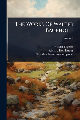 The Works Of Walter Bagehot ... 1024828301 Book Cover