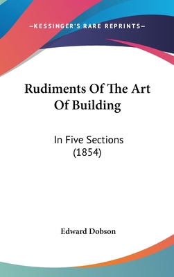 Rudiments Of The Art Of Building: In Five Secti... 1437194036 Book Cover