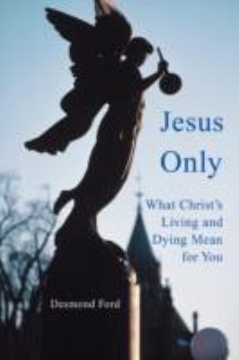 Jesus Only: What Christ's Living and Dying Mean... 0595484905 Book Cover