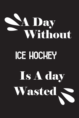 A day without ice hockey is a day wasted 1658829808 Book Cover