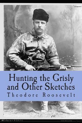 Hunting the Grisly and Other Sketches: An Accou... 1499284624 Book Cover