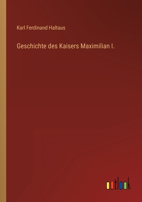 Geschichte des Kaisers Maximilian I. [German] 3368464264 Book Cover