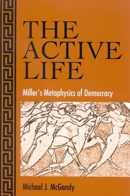 The Active Life: Miller's Metaphysics of Democracy 0791465381 Book Cover