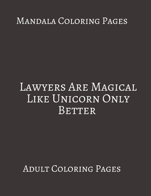 Paperback Mandala Coloring Pages ~ Lawyers Are Magical Like Unicorn Only Better: Adult Coloring books. Stress Relieving Coloring Pages. Gifts For Lawyers. Book