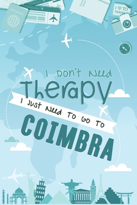 I Don't Need Therapy I Just Need To Go To Coimbra: Coimbra Travel Notebook / Vacation Journal / Diary / LogBook / Hand Lettering Funny Gift Idea For ... Tourists - 6x9 inches 120 Blank Lined Pages