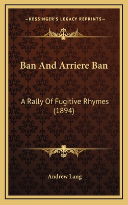 Ban And Arriere Ban: A Rally Of Fugitive Rhymes... 1168175844 Book Cover