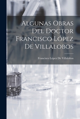 Algunas Obras Del Doctor Francisco López De Vil... [Spanish] 1018419225 Book Cover