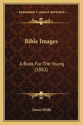 Bible Images: A Book For The Young (1882) 1164587072 Book Cover