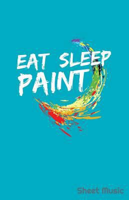 Eat Sleep Paint Sheet Music 1090264275 Book Cover