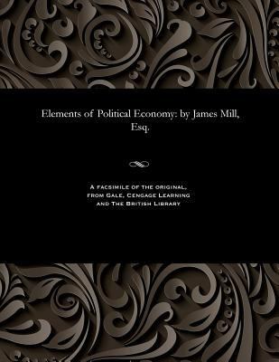 Elements of Political Economy: By James Mill, Esq. 1535803959 Book Cover
