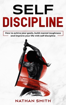Self Discipline: How To Achieve Your Goals, Build Mental Toughness and Improve Your Life With Self Discipline B088VYSPSV Book Cover