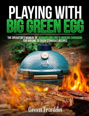 Playing With Big Green Egg: The Operator's Manual of Kamado Grilling & Smoking Cookbook for Anyone to Enjoy Standout Recipes B08BWGPQ8Y Book Cover