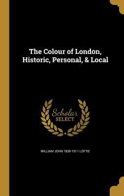 The Colour of London, Historic, Personal, & Local 1361552727 Book Cover