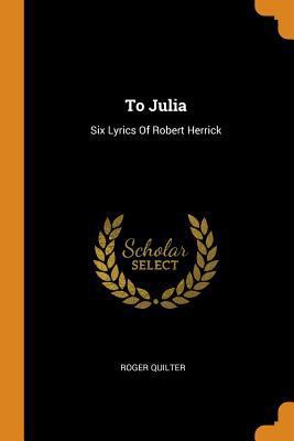 To Julia: Six Lyrics of Robert Herrick 035361310X Book Cover