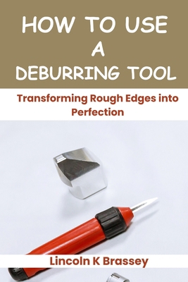How to Use a Deburring Tool: Transforming Rough... B0D6FYLB3G Book Cover