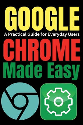 Google Chrome Made Easy: A Practical Guide for ... B0DJY7XRZP Book Cover