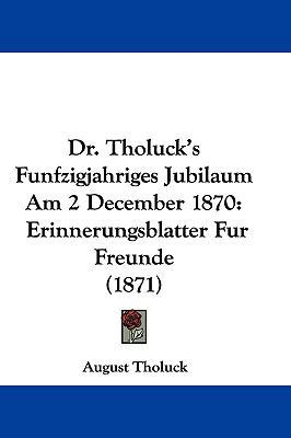 Dr. Tholuck's Funfzigjahriges Jubilaum Am 2 Dec... [German] 1104796678 Book Cover