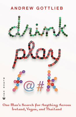 Drink, Play F@#K : One Man's Search for Anything Across Ireland, Las Vegas, and Thailand