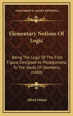 Elementary Notions of Logic: Being the Logic of... 1164691163 Book Cover