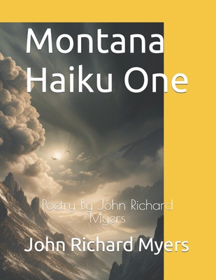 Montana Haikus One: Poetry By John Richard Myers B0CCCPFF7K Book Cover