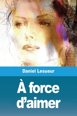 À force d'aimer [French] 3967879666 Book Cover