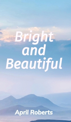 Bright and Beautiful: A Poetry Collection 1300847875 Book Cover