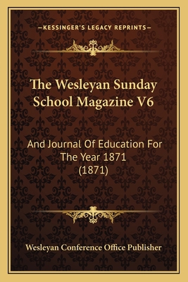 The Wesleyan Sunday School Magazine V6: And Jou... 1166483886 Book Cover
