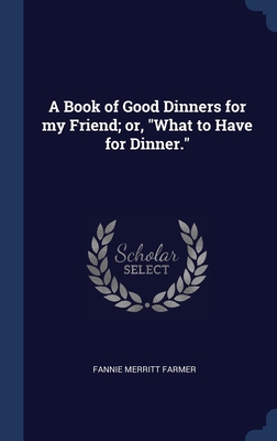 A Book of Good Dinners for my Friend; or, What ... 1340321009 Book Cover