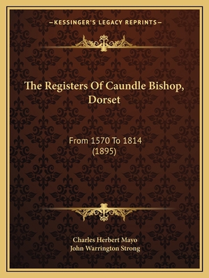 The Registers Of Caundle Bishop, Dorset: From 1... 1165585774 Book Cover