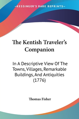 The Kentish Traveler's Companion: In A Descript... 1104312026 Book Cover