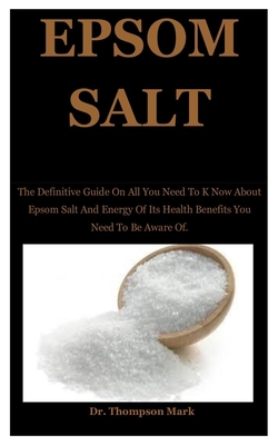 Epsom Salt: The Definitive Guide On All You Need To K Now About Epsom Salt And Energy Of Its Health Benefits You Need To Be Aware Of. B0863TB2WM Book Cover