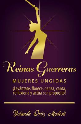 Reinas Guerreras Mujeres Ungidas : Lev?ntate. Florece. Danza. Canta. Reflexiona. Act?a con Prop?sito