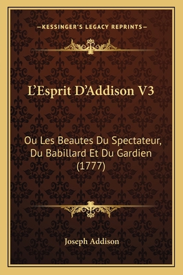L'Esprit D'Addison V3: Ou Les Beautes Du Specta... [French] 1166309983 Book Cover