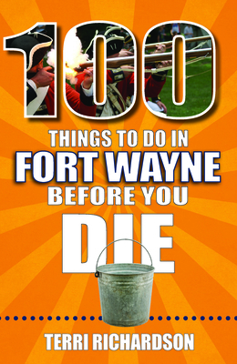 100 Things to Do in Fort Wayne Before You Die 1681063182 Book Cover