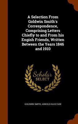 A Selection From Goldwin Smith's Correspondence... 1346058938 Book Cover