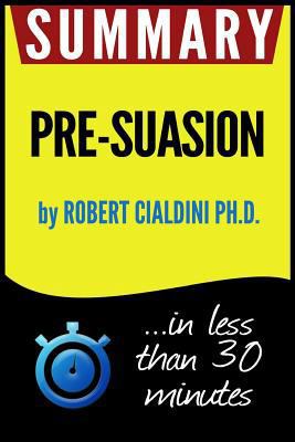 Summary of Pre-Suasion: A Revolutionary Way to Influence and Persuade 1539935833 Book Cover