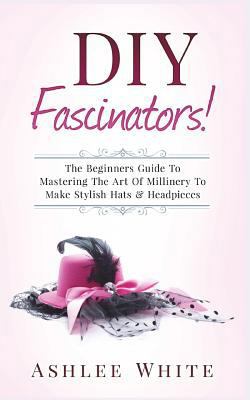 DIY Fascinators!: The Beginners Guide to Master... 1720878579 Book Cover