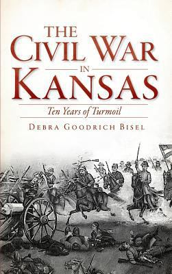 The Civil War in Kansas: Ten Years of Turmoil 1540206858 Book Cover